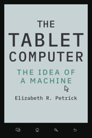The Tablet Computer: The Idea of a Machine (Johns Hopkins Studies in the History of Technology) 1421455307 Book Cover