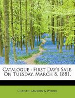 Catalogue: First Day's Sale. On Tuesday, March 8, 1881 1010189883 Book Cover
