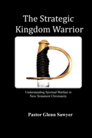 The Strategic Kingdom Warrior: Understanding Spiritual Warfare in New Testament Christianity 1601413238 Book Cover