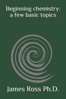 Beginning chemistry: a few basic topics 1091287422 Book Cover