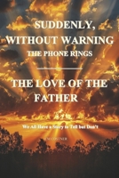Suddenly, Without Warning The Phone Rings: The Love of the Father B0GRLPJF57 Book Cover