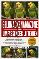 GELBNACKENAMAZONE: Ein umfassender Leitfaden zu fortgeschrittener Stimmimitation, Intelligenz, Sozialverhalten, Ernährung, Gesundheit und ... und Naturschutzprogrammen (German Edition) B0H7Z61Q21 Book Cover