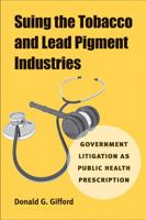 Suing the Tobacco and Lead Pigment Industries: Government Litigation as Public Health Prescription 0472117149 Book Cover