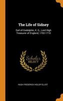 The Life of Sidney: Earl of Godolphin, K. G., Lord High Treasurer of England, 1702-1710 1016959656 Book Cover