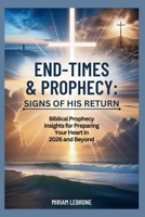 End-Times & Prophecy: Signs of His Return: Biblical Prophecy Insights for Preparing Your Heart in 2026 and Beyond B0GFWK39PJ Book Cover