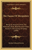 The Fauna Of Shropshire: Being An Account Of All The Mammals, Birds, Reptiles And Fishes Found In The County Of Salop 3337025862 Book Cover