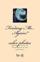 Finding Me...Again Color Photos: Pocketbook Poetry for Those Who Love Life and Flowers 1484043103 Book Cover