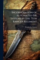 Incorporation of Automated Isr Systems by the 75th Ranger Regiment 1249368634 Book Cover