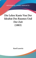 Die Lehre Kants Von Der Idealtat Des Raumes Und Der Zeit (1883) 1166751384 Book Cover