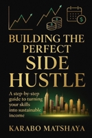 Building the Perfect Side Hustle: A step-by-step guide to turning your skills into sustainable income B0FNRDXK5H Book Cover