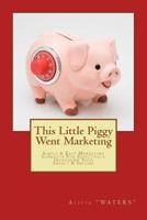 This Little Piggy Went Marketing: Simple Easy Marketing Concepts For Effectively Increasing Your Impact & Income 1494999293 Book Cover