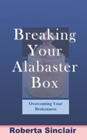 BREAKING YOUR ALABASTER BOX: OVERCOMING YOUR BROKENESS B08F7WCGCM Book Cover