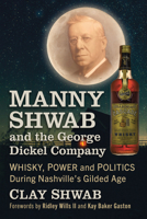 V.E. "Manny" Shwab: Power, Politics and George Dickel Whisky in Nashville's Gilded Age 1476692777 Book Cover