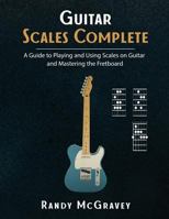 Guitar Scales Complete: A Guide to Playing and Using Scales on Guitar and Mastering the Fretboard 1980370346 Book Cover