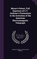 Morse's Patent, Full Exposure of C.T. Jackson's Pretensions to the Invention of the American Electromagnetic Telegraph 1144461413 Book Cover