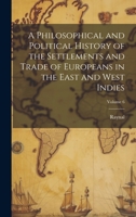 A Philosophical and Political History of the Settlements and Trade of Europeans in the East and West Indies; Volume 6 1020367199 Book Cover