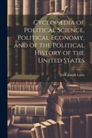 Cyclopædia of Political Science, Political Economy, and of the Political History of the United States 1022748491 Book Cover