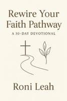 Rewire Your Faith Pathway: "Science is finally catching up to how God wired the human spirit to perceive Him" B0G5DJLWL4 Book Cover