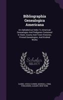 Bibliographia Genealogica Americana: An Alphabetical Index to American Genealogies and Pedigrees Contained in State, County and Town Histories, Printed Genealogies, and Kindred Works 1275638376 Book Cover