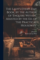 The Lady's Every-Day Book, by the Author of 'enquire Within', Assisted by the Ed. of 'the Practical Housewife' 1021364002 Book Cover