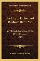 The Life Of Rutherford Birchard Hayes V2: Nineteenth President Of The United States 0548648514 Book Cover