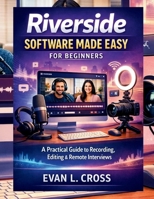 Riverside Software Made Easy for Beginners: A Practical Guide to Recording, Editing & Remote Interviews B0GMGXJBSC Book Cover