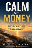 Calm with Money: Overcome Financial Anxiety, Heal Your Money Story, Break Deep Generational Scarcity Patterns, and Build Real, Lasting Wealth with Genuine Confidence - Without Fear, Avoidance B0H4Q9K1CF Book Cover