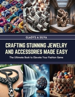 Crafting Stunning Jewelry and Accessories Made Easy: The Ultimate Book to Elevate Your Fashion Game B0CRS86P44 Book Cover