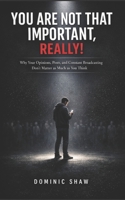 You Are Not That Important, Really!: Why Your Opinions, Posts, and Constant Broadcasting Don't Matter as Much as You Think B0GXG3RXCL Book Cover