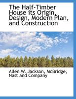 The Half-Timber House: Its Origin, Design, Modern Plan, and Construction 1589639499 Book Cover