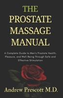 The Prostate Massage Manual: A Complete Guide to Men’s Prostate Health, Pleasure, and Well-Being Through Safe and Effective Stimulation (All About Prostate Health) B0FLWLLLNC Book Cover