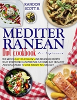 MEDITERRANEAN DIET COOKBOOK FOR BEGINNERS: The Most Easy-To-Follow And Delicious Recipes That Everyone Can Prepare At Home. Eat Healthy And Balanced To Lose Weight Naturally B08R6MTDP6 Book Cover