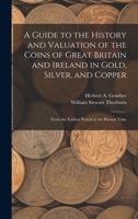 A Guide to the History and Valuation of the Coins of Great Britain and Ireland in Gold, Silver, and Copper: From the Earliest Period to the Present Ti 1016335210 Book Cover