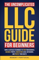 The Uncomplicated LLC Guide for Beginners: Simple & Detailed Techniques to Form Your Business, Maximize Profits, Understand Legal Safeguards, and Protect Your Assets B0DRTRTP54 Book Cover