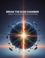Break The Echo Chamber: Rewire Your Brain And End Overthinking B0HH7XFWTL Book Cover