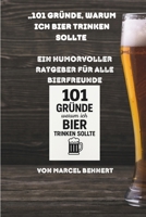 101 Gründe, warum ich Bier trinken sollte: Ein humorvoller Ratgeber für alle Bierfreunde (German Edition) B0F2SJZW4X Book Cover