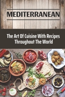 Mediterranean: The Art Of Cuisine With Recipes Throughout The World: Traditional Mediterranean Recipes B09CRTRBGY Book Cover