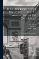 de La Prononciation Francaise Depuis Le Commencement Du Xvie Siecle: D'Apres Les Temoignages Des Grammairiens - Primary Source Edition 101850530X Book Cover