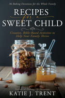 Recipes for a Sweet Child: Creative, Bible-Based Activities to Help Your Family Thrive B0BMWTJGXJ Book Cover