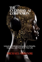 THE EVERYDAY AI COMPANION: Unlocking Artificial Intelligence to Simplify, Organize, and Transform Your Life B0FPWZ5HJX Book Cover