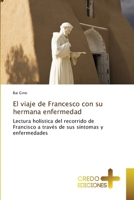 El viaje de Francesco con su hermana enfermedad: Lectura holística del recorrido de Francisco a través de sus síntomas y enfermedades (Spanish Edition) 613621959X Book Cover