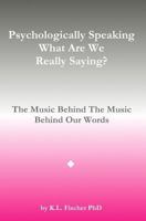 Psychologically Speaking What Are We Really Saying?: The Music Behind The Music Behind The Words 1533245452 Book Cover
