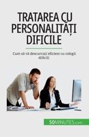 Tratarea cu personalități dificile: Cum să vă descurcați eficient cu colegii dificili 2808674392 Book Cover