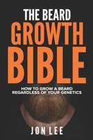 The Beard Growth Bible: How to Grow a Beard Regardless of Your Genetics 1706231792 Book Cover