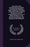 The Power Of The Constitutional Convention, Containing The Pleadings, Briefs, Arguments Of Counsel, And Opinion Of The Judges Of The Supreme Court Of ... The Arguments One Published From T 9354540759 Book Cover