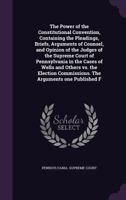 The Power Of The Constitutional Convention, Containing The Pleadings, Briefs, Arguments Of Counsel, And Opinion Of The Judges Of The Supreme Court Of ... The Arguments One Published From T 1014297559 Book Cover