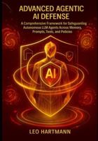 Advanced Agentic AI Defense: A Comprehensive Framework for Safeguarding Autonomous LLM Agents Across Memory, Prompts, Tools, and Policies (Agentic AI Security Mastery) B0G59MMFBR Book Cover