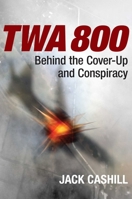 TWA 800: The Crash, the Cover-Up, and the Conspiracy 1621574717 Book Cover