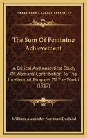 The Sum Of Feminine Achievement: A Critical And Analytical Study Of Woman's Contribution To The Intellectual Progress Of The World 1120932297 Book Cover