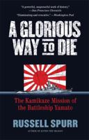 A Glorious Way to Die: The Kamikaze Mission of the Battleship Yamato, April 1945